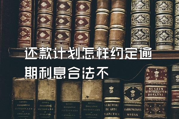 还款计划怎样约定逾期利息合法不