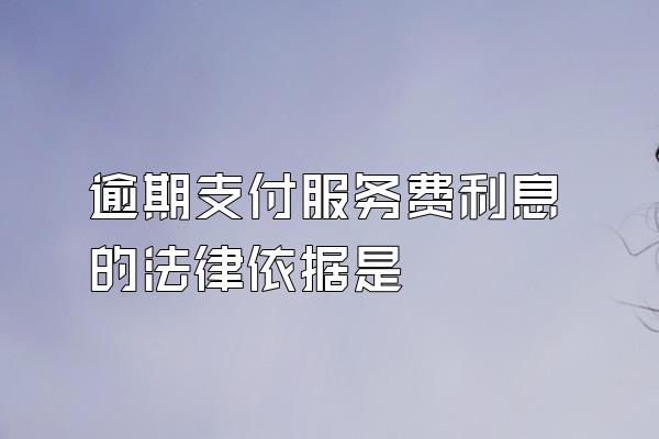 逾期支付服务费利息的法律依据是