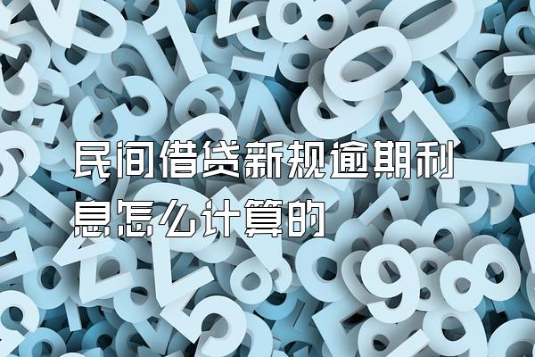 民间借贷新规逾期利息怎么计算的