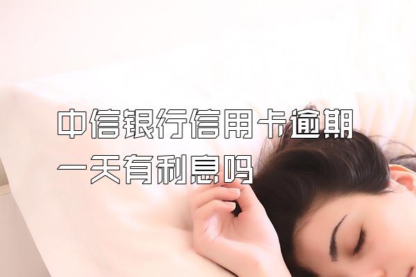 中信银行信用卡逾期一天有利息吗