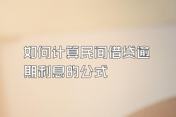 如何计算民间借贷逾期利息的公式