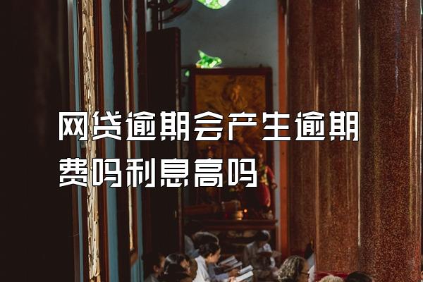 网贷逾期会产生逾期费吗利息高吗