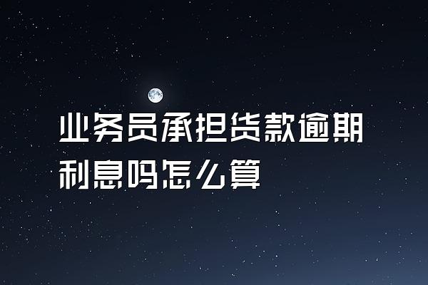 业务员承担货款逾期利息吗怎么算