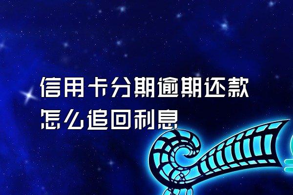 信用卡分期逾期还款怎么追回利息