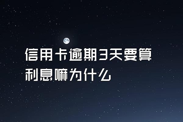 信用卡逾期3天要算利息嘛为什么