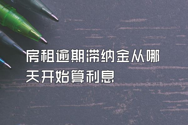 房租逾期滞纳金从哪天开始算利息