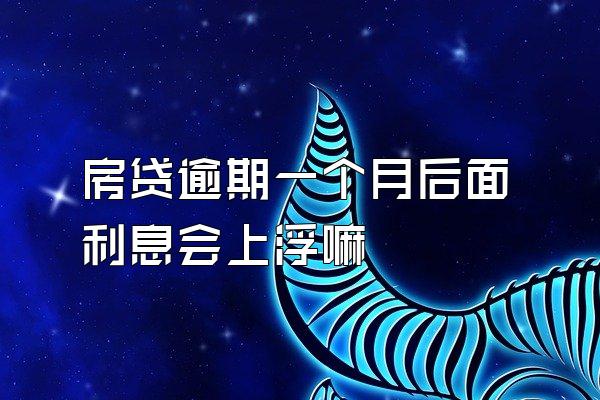 房贷逾期一个月后面利息会上浮嘛