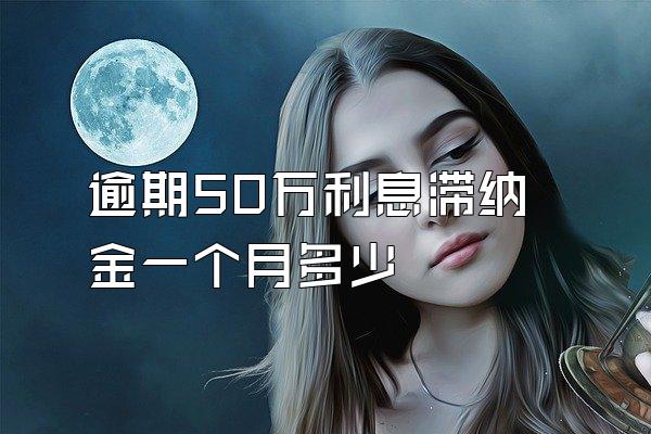 逾期50万利息滞纳金一个月多少