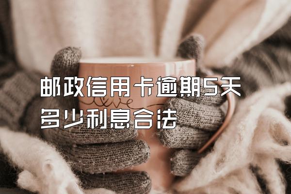 邮政信用卡逾期5天多少利息合法