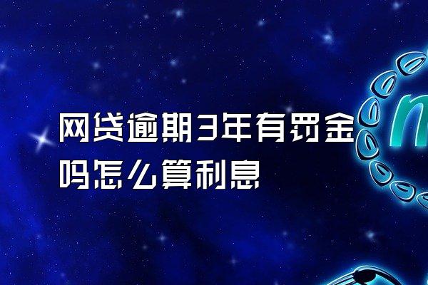 网贷逾期3年有罚金吗怎么算利息