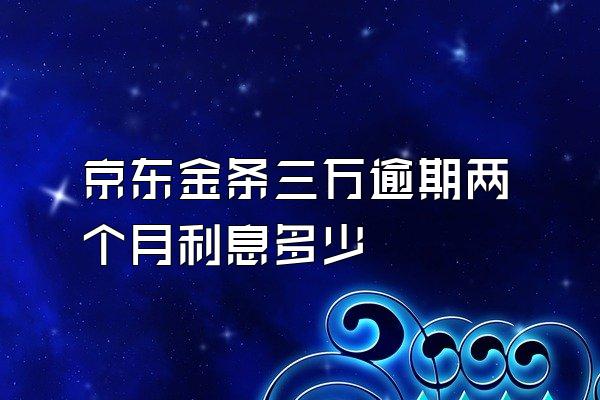 京东金条三万逾期两个月利息多少