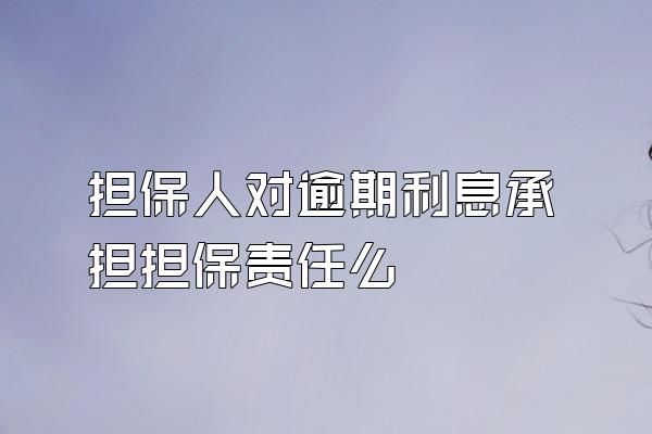 担保人对逾期利息承担担保责任么