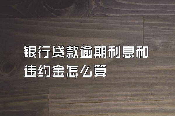 银行贷款逾期利息和违约金怎么算