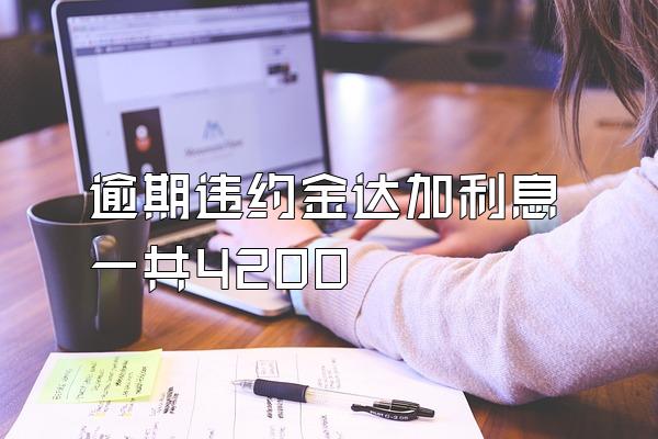 逾期违约金达加利息一共4200