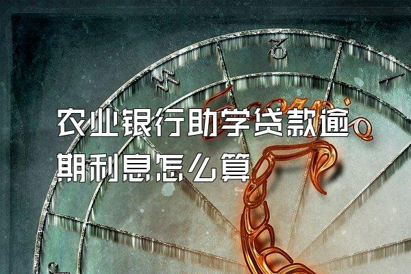 农业银行助学贷款逾期利息怎么算