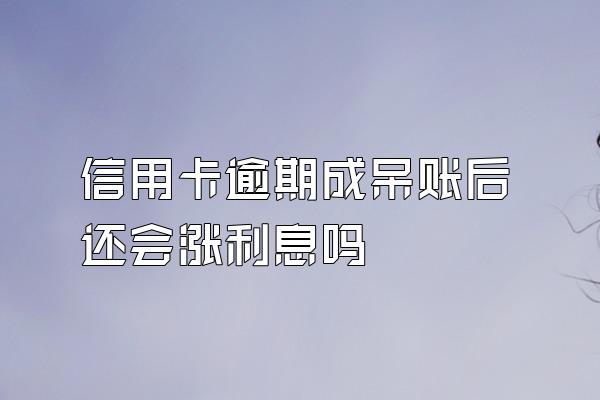 信用卡逾期成呆账后还会涨利息吗