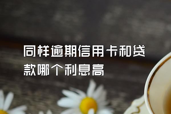 同样逾期信用卡和贷款哪个利息高