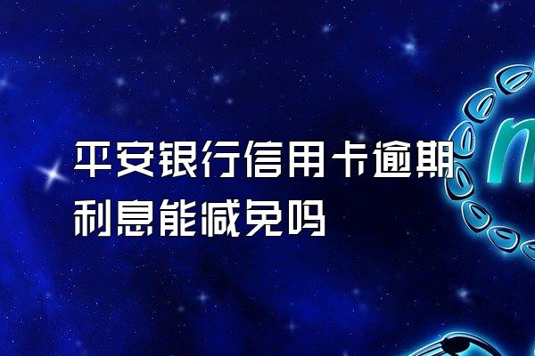 平安银行信用卡逾期利息能减免吗