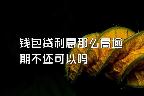 钱包贷利息那么高逾期不还可以吗