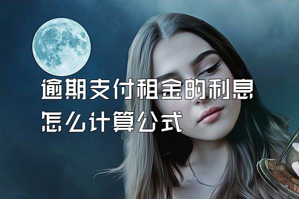 逾期支付租金的利息怎么计算公式