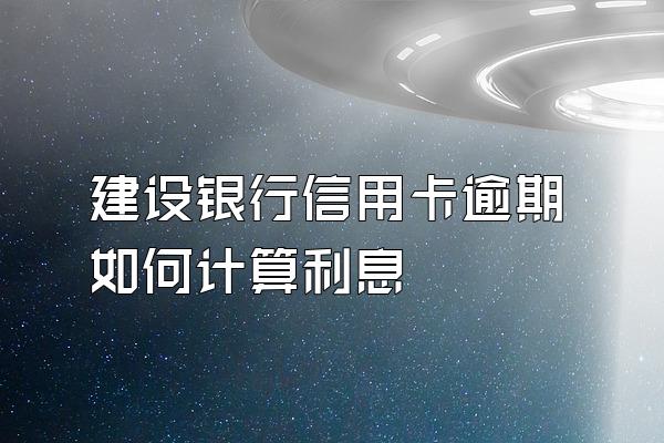 建设银行信用卡逾期如何计算利息