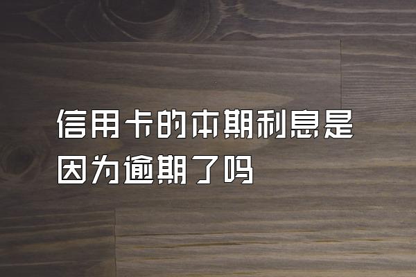 信用卡的本期利息是因为逾期了吗