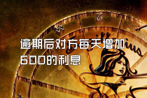 逾期后对方每天增加600的利息