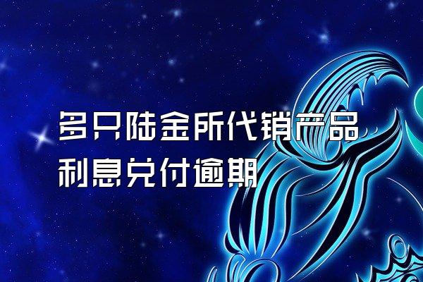 多只陆金所代销产品利息兑付逾期