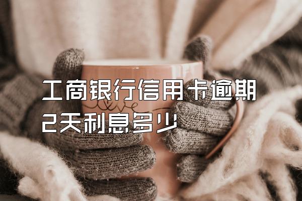 工商银行信用卡逾期2天利息多少