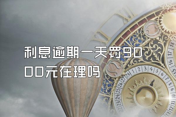 利息逾期一天罚9000元在理吗