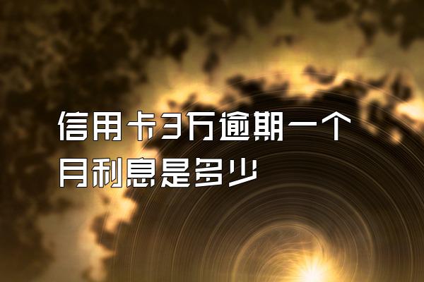 信用卡3万逾期一个月利息是多少