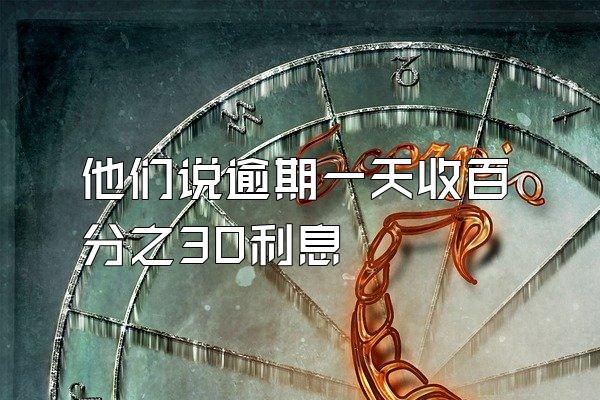 他们说逾期一天收百分之30利息