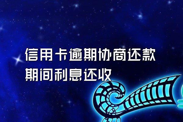 信用卡逾期协商还款期间利息还收