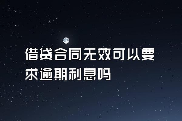 借贷合同无效可以要求逾期利息吗