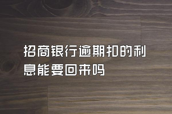 招商银行逾期扣的利息能要回来吗