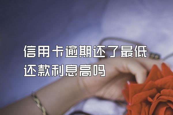 信用卡逾期还了最低还款利息高吗