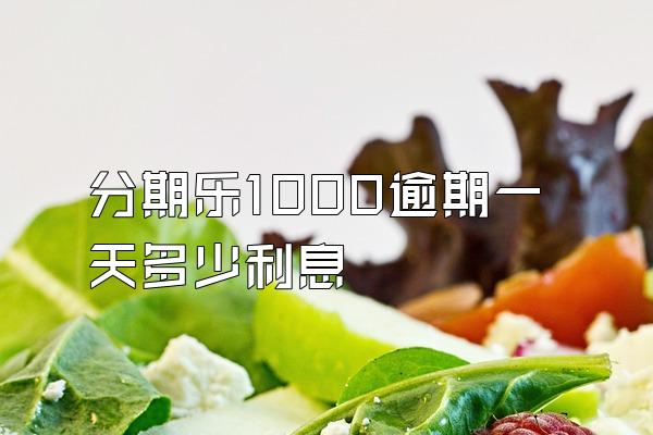 分期乐1000逾期一天多少利息