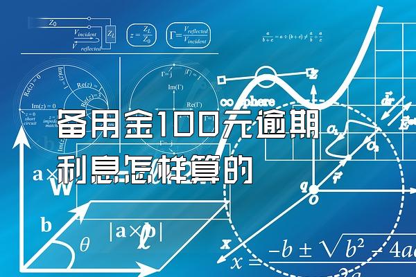 备用金100元逾期利息怎样算的