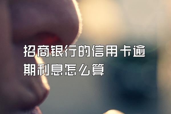 招商银行的信用卡逾期利息怎么算