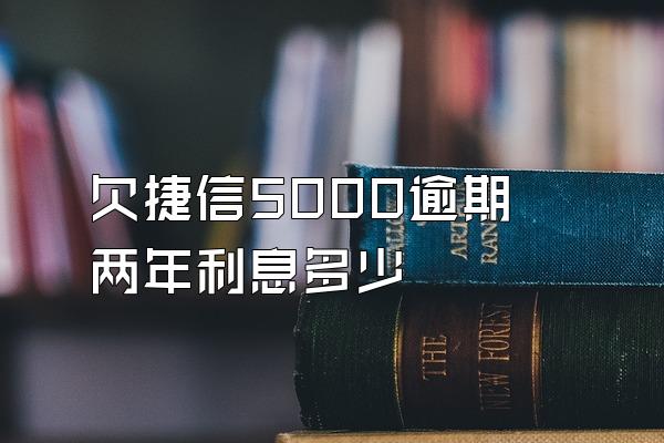 欠捷信5000逾期两年利息多少