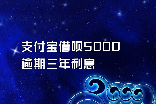 支付宝借呗5000逾期三年利息