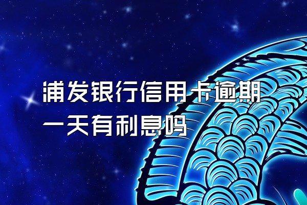 浦发银行信用卡逾期一天有利息吗