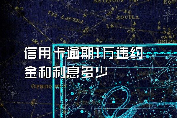 信用卡逾期1万违约金和利息多少