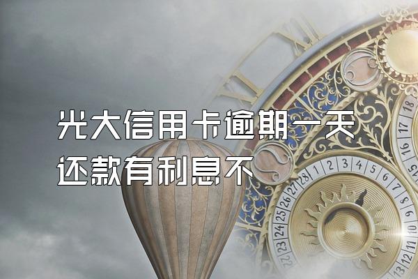 光大信用卡逾期一天还款有利息不