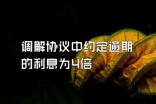 调解协议中约定逾期的利息为4倍