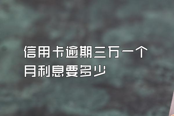 信用卡逾期三万一个月利息要多少