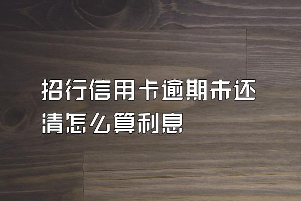 招行信用卡逾期未还清怎么算利息