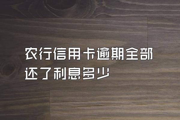 农行信用卡逾期全部还了利息多少