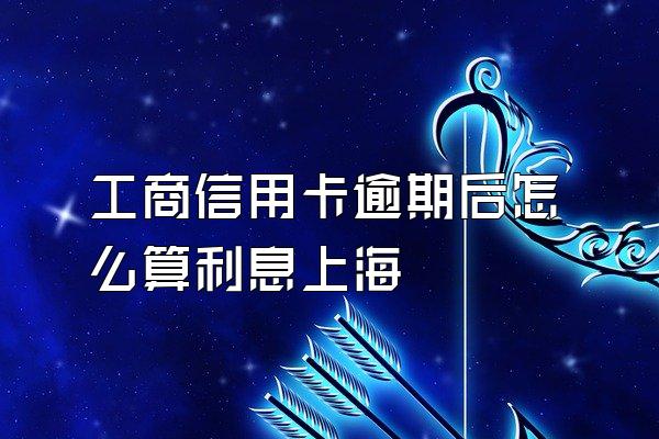 工商信用卡逾期后怎么算利息上海