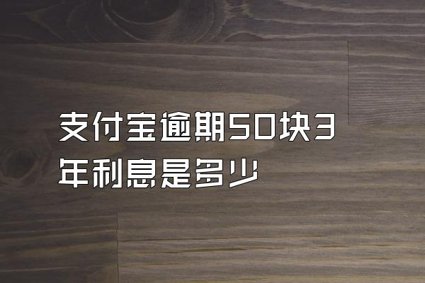 支付宝逾期50块3年利息是多少